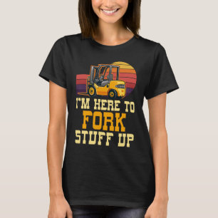 I'm Here to Fork Stuff Up Certified Forklift Opera T-Shirt