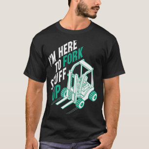 I'm Here to Fork Stuff Up Certified Forklift Opera T-Shirt