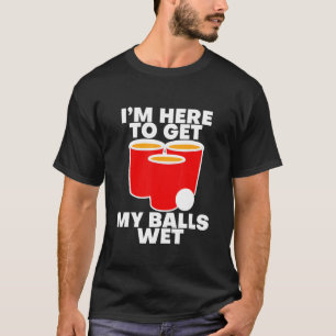 I'm Here To Get My Balls Wet T-Shirt