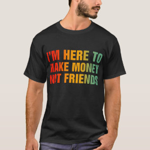 I'm Here To Make Money Not Friends T-Shirt