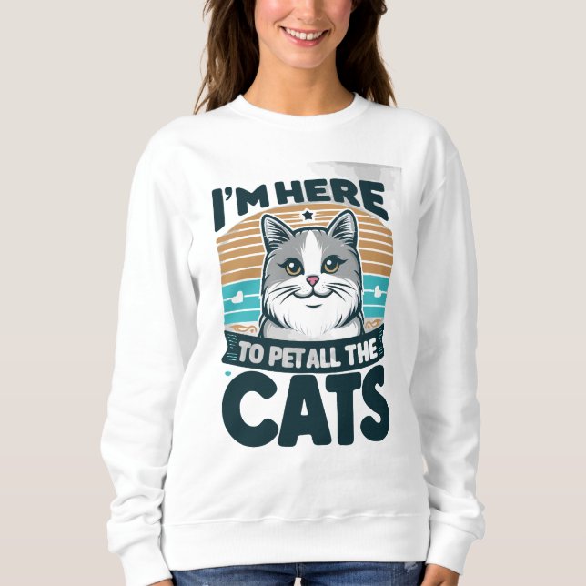 I'M HERE TO PET ALL THE CATS  SWEATSHIRT (Front)