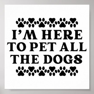I'm Here To Pet All The Dogs Poster