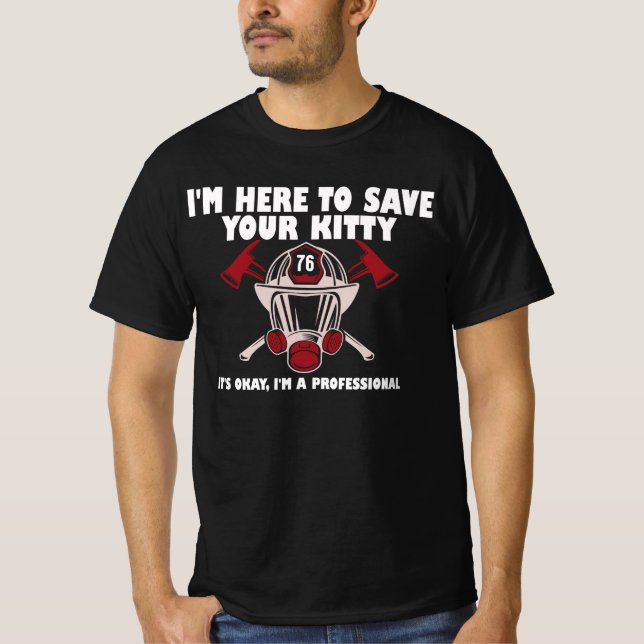 I'm Here To Save Your Kitty Funny Firefighter  T-Shirt (Front)