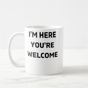 Im Here Youre Welcome Coffee Mug
