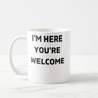 Im Here Youre Welcome Coffee Mug