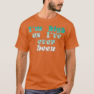 Im high as Ive ever been T-Shirt