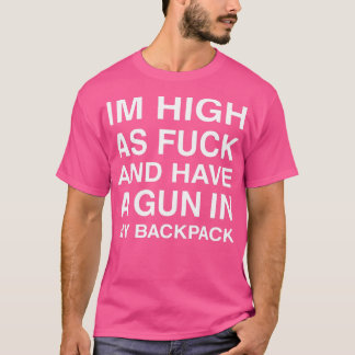 Im High AsFuck And Have A Gun In My Backpack  T-Shirt