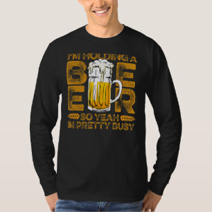 i'm holding a beer so yeah i'm pretty busy  beer l T-Shirt