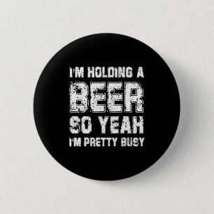 Im Holding A Beer So Yeah Im Pretty Busy Drink T S 6 Cm Round Badge