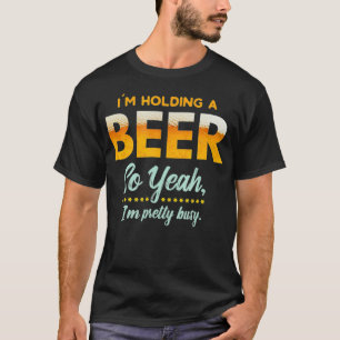 Im Holding A Beer So Year Im Busy Funny Drinking T-Shirt