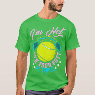 Im Hot And I Can Kick Your Butt At Tennis T-Shirt