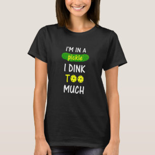 Im In A Pickle I Dink Too Much  Fun Pickleball Pla T-Shirt