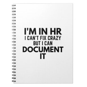 I'm In HR I Can't Fix Crazy But I Can Document It Notebook