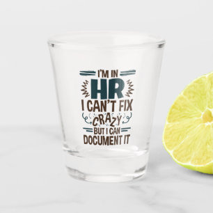 I'm In HR I Can't Fix Crazy But I Can Document It Shot Glass