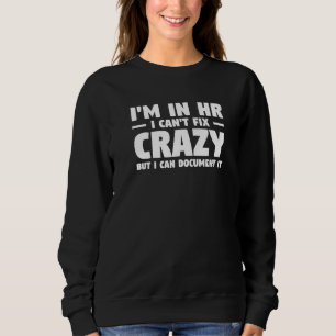 I'm In Hr I Can't Fix Crazy But I Can Document It Sweatshirt