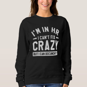 I'm In Hr I Can't Fix Crazy But I Can Document It  Sweatshirt