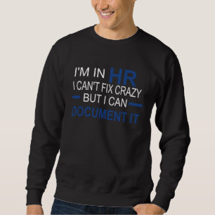 I'm in HR I Can't Fix Crazy But I Can Document It Sweatshirt
