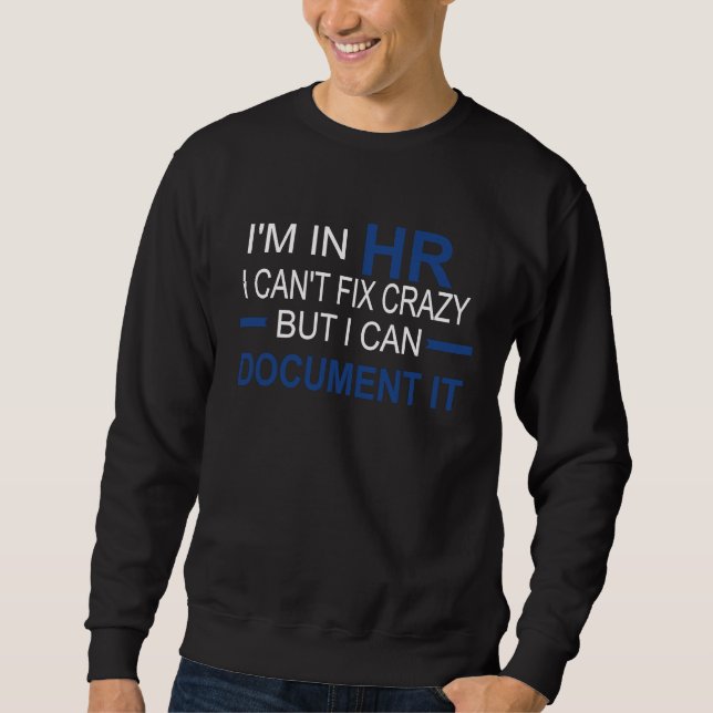 I'm in HR I Can't Fix Crazy But I Can Document It Sweatshirt (Front)