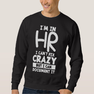I'm In Hr I Can't Fix Crazy But I Can Document It Sweatshirt