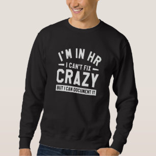I'm In Hr I Can't Fix Crazy But I Can Document It  Sweatshirt