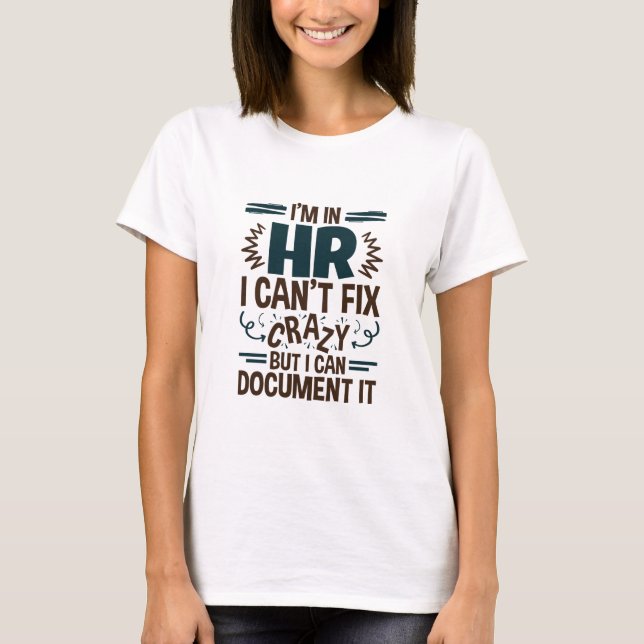 I'm In HR I Can't Fix Crazy But I Can Document It T-Shirt (Front)