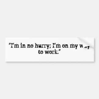 "I'm in no hurry; I'm on my way to work." Bumper Sticker