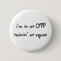 i'm in ur OTP ruinin' ur squee Button