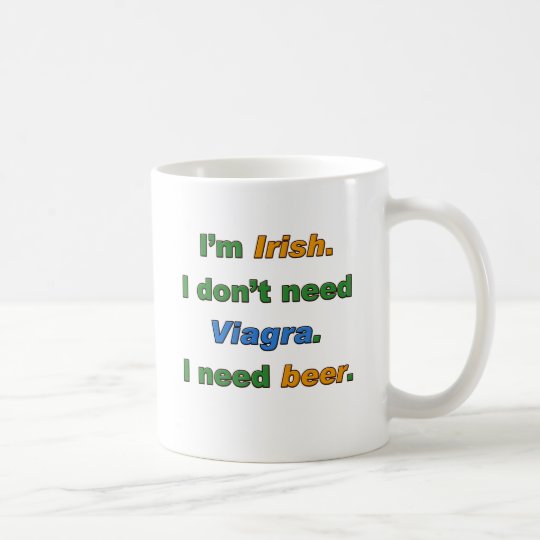 I'm Irish I Don't Need Viagra. I Need Beer. Coffee Mug
