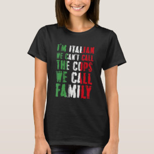 I'm Italian We Can't Call Cops We Call Family T-Shirt