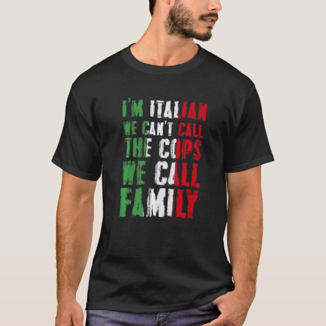 I'm Italian We Can't Call Cops We Call Family T-Shirt (Front)