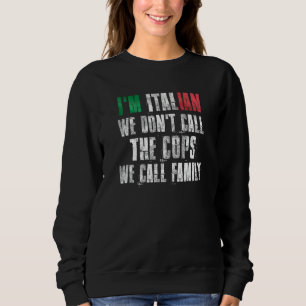 I'm Italian We Don't Call The Cops We Call Family Sweatshirt