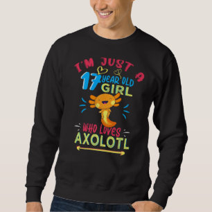 I'm Just A 17 Year Old Girl Who Loves Axolotl 17th Sweatshirt