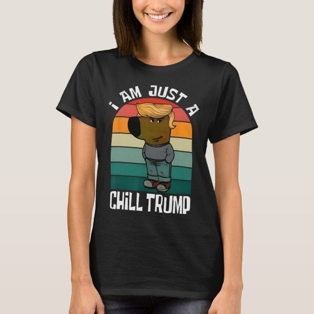 I'm Just A Chill Trump Funny Meme Funny Dog Lover  T-Shirt (Front)