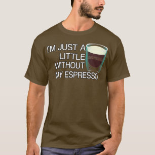 Im just a little despresso without my espresso T-Shirt