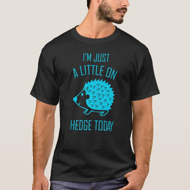 i'm just a little on hedge tody  2 T-Shirt (Front)