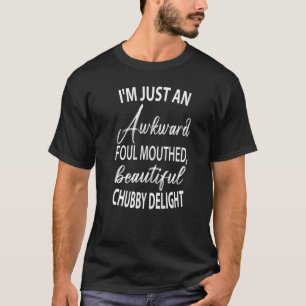 I'm Just An Awkward Foul Mouthed Beautiful Chubby T-Shirt
