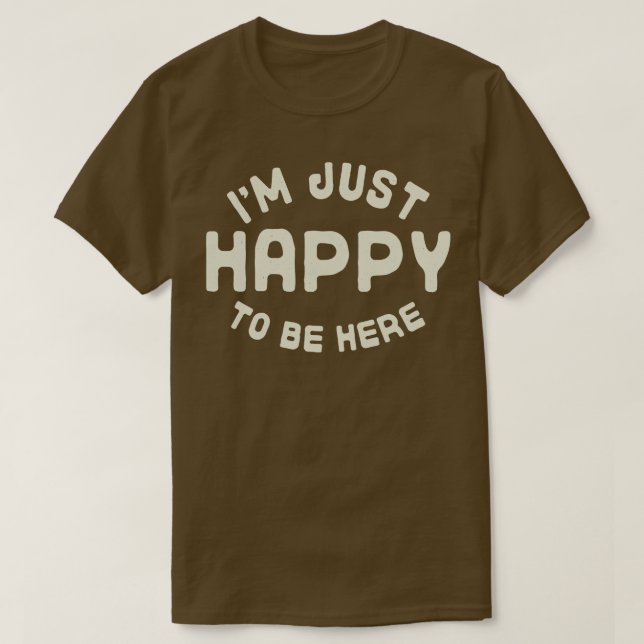 Im Just Happy to be Here T-Shirt (Design Front)