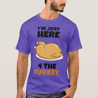 Im just here 4 the Turkey T-Shirt
