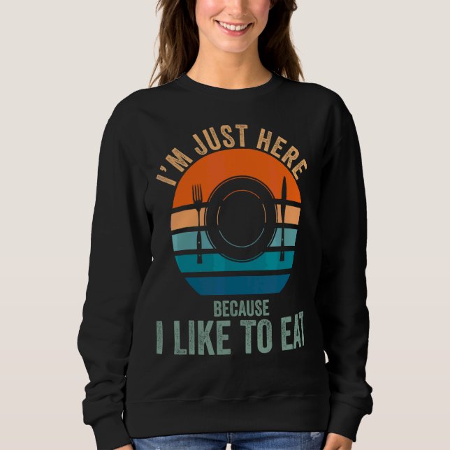 I'm Just Here Because I Like To Eat Sweatshirt (Front)
