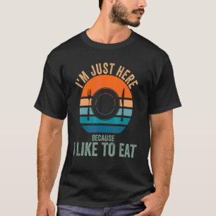 I'm Just Here Because I Like To Eat T-Shirt