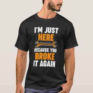 I'm just here because you broke it again Mechanic T-Shirt