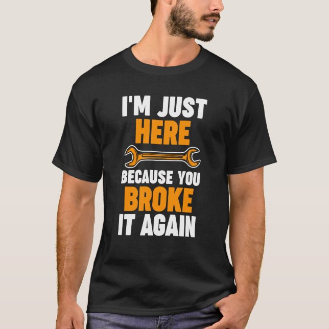 I'm just here because you broke it again Mechanic T-Shirt (Front)