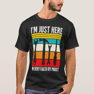 I'm just here for every failed diy project Handyma T-Shirt