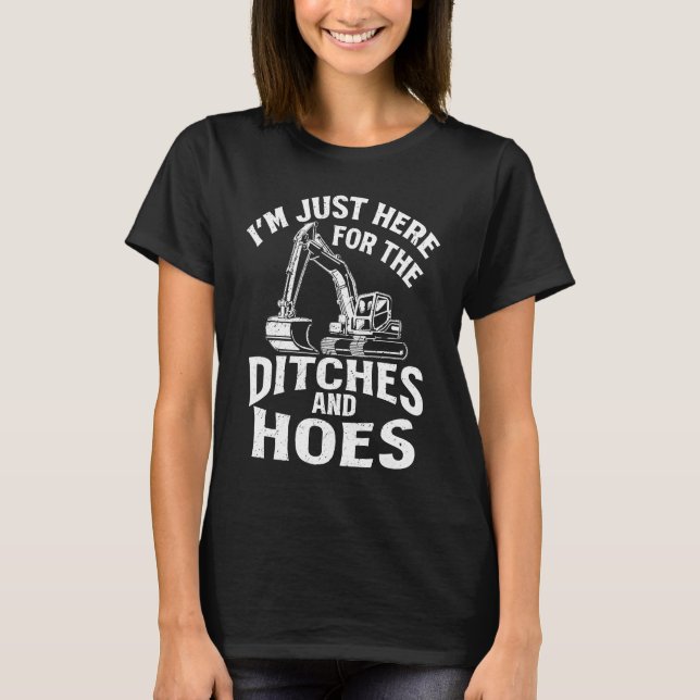 I'm Just Here For The Ditches And Hoes Excavator O T-Shirt (Front)