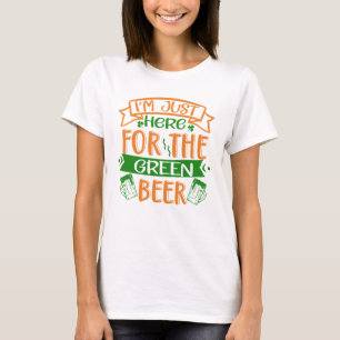 I'm just here for the Green Beer T-Shirt