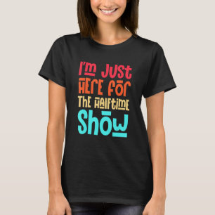 I'm Just Here For The Halftime Show Football Funny T-Shirt