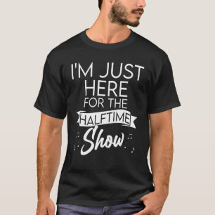I'm Just Here for the Halftime Show Half Time Game T-Shirt