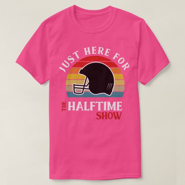 IM JUST HERE FOR THE HALFTIME SHOW T-Shirt (Design Front)