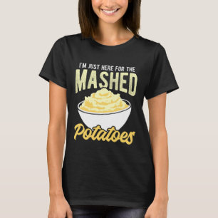 I'm JUST HERE for The Mashed Potatoes Funny Mashed T-Shirt
