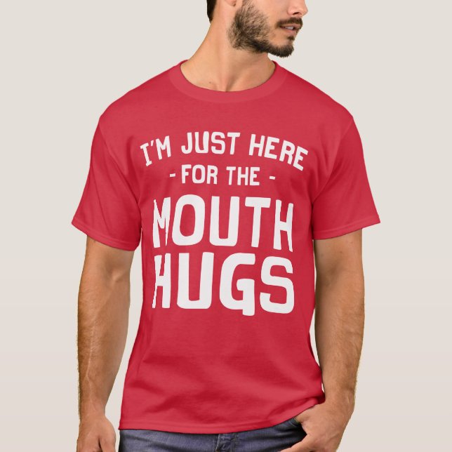 I'm Just Here for the Mouth Hugs T-Shirt (Front)